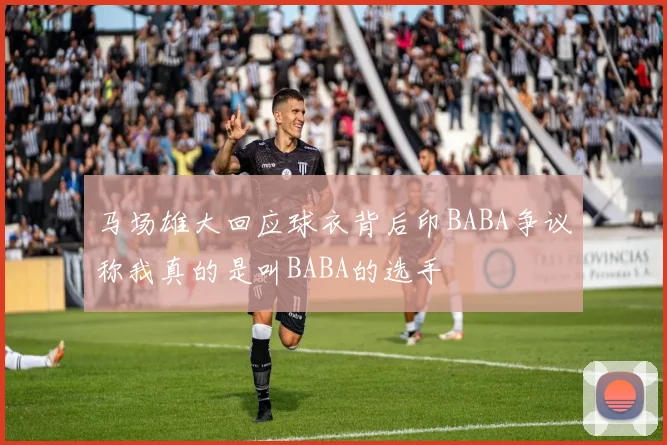 马场雄大回应球衣背后印BABA争议称我真的是叫BABA的选手