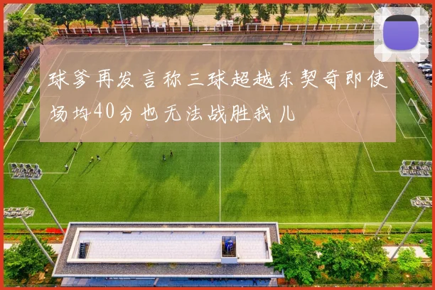 球爹再发言称三球超越东契奇即使场均40分也无法战胜我儿