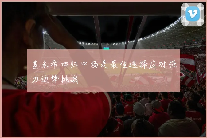基米希回归中场是最佳选择应对强力边锋挑战