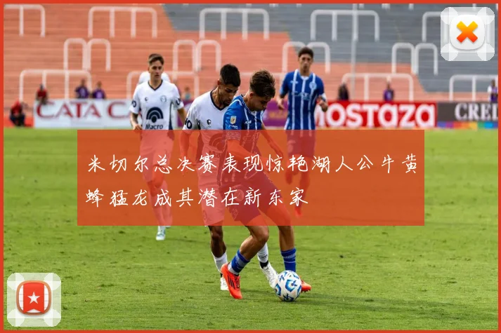 米切尔总决赛表现惊艳湖人公牛黄蜂猛龙成其潜在新东家