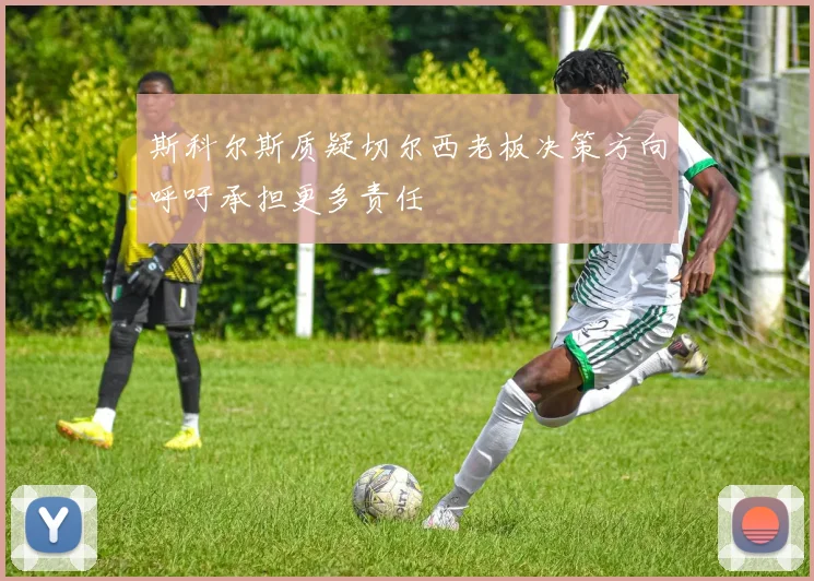 斯科尔斯质疑切尔西老板决策方向呼吁承担更多责任