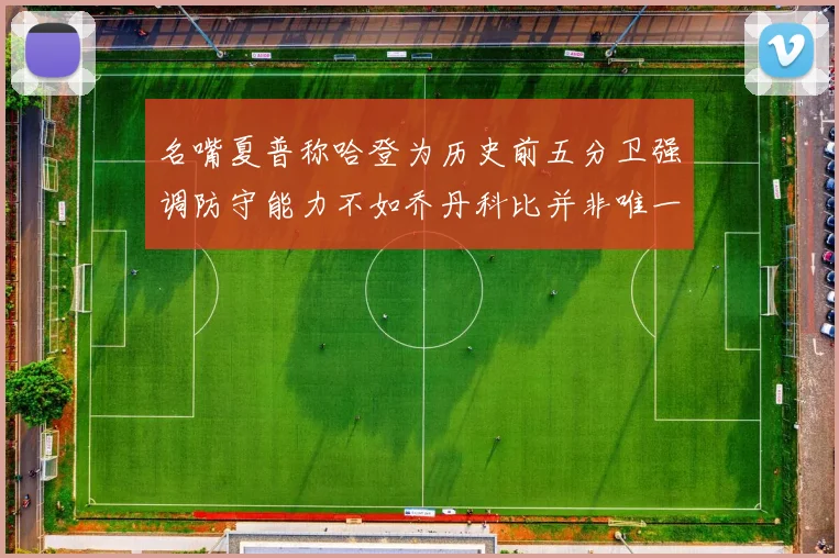 名嘴夏普称哈登为历史前五分卫强调防守能力不如乔丹科比并非唯一标准