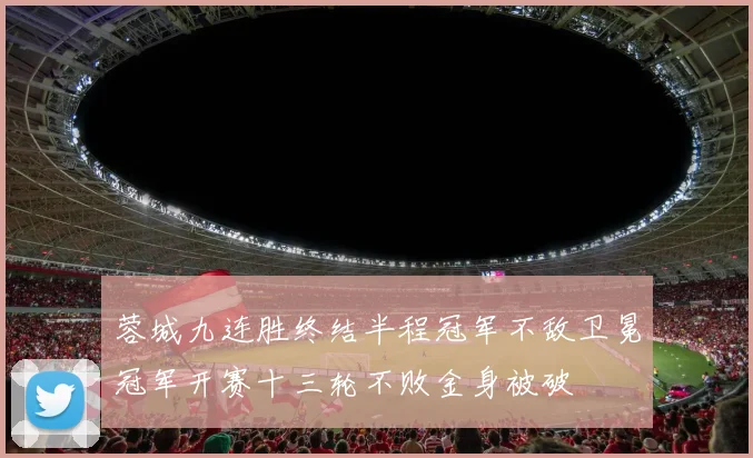 蓉城九连胜终结半程冠军不敌卫冕冠军开赛十三轮不败金身被破