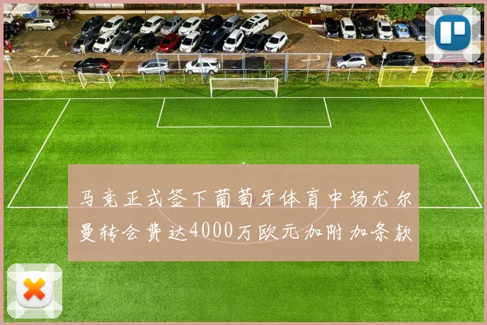 马竞正式签下葡萄牙体育中场尤尔曼转会费达4000万欧元加附加条款