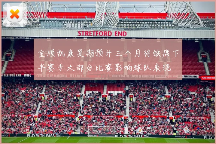 金顺凯康复期预计三个月将缺席下半赛季大部分比赛影响球队表现