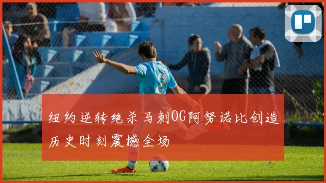 纽约逆转绝杀马刺OG阿努诺比创造历史时刻震撼全场