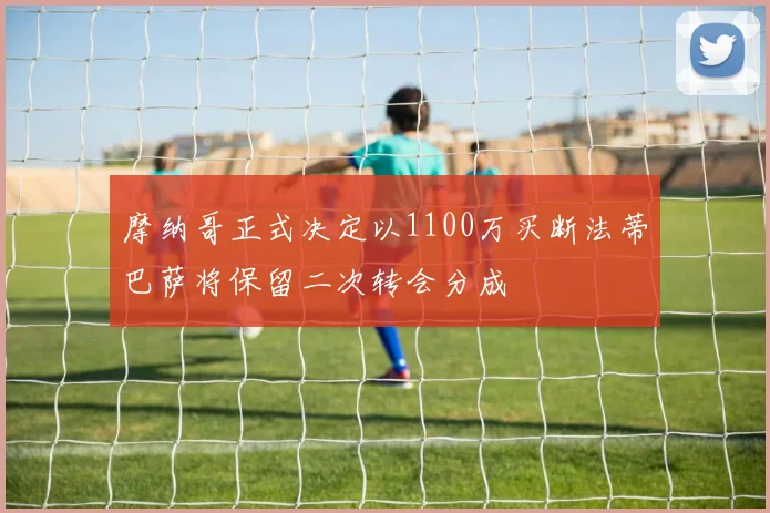 摩纳哥正式决定以1100万买断法蒂巴萨将保留二次转会分成