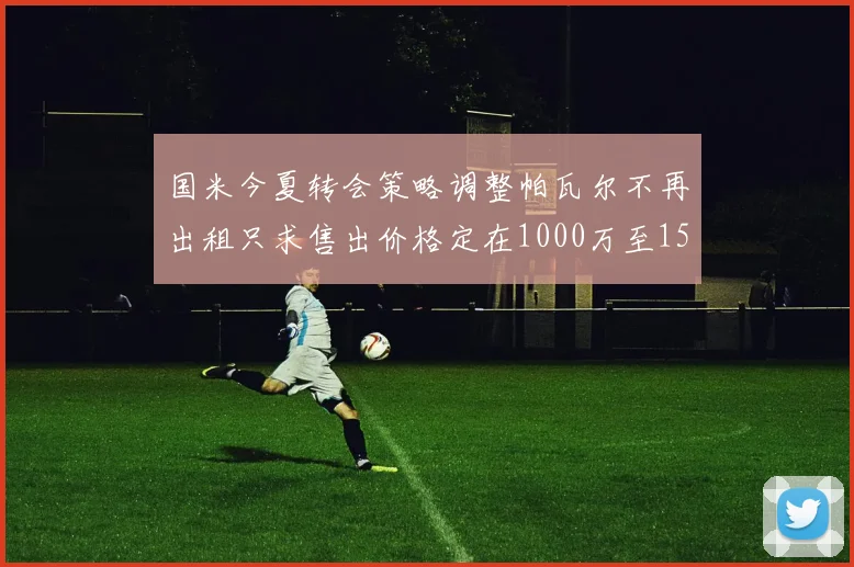 国米今夏转会策略调整帕瓦尔不再出租只求售出价格定在1000万至1500万欧
