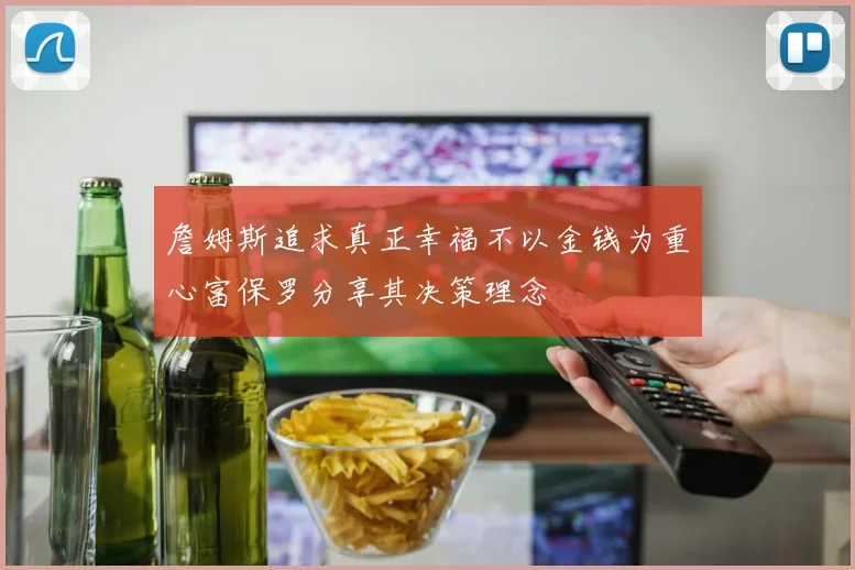 詹姆斯追求真正幸福不以金钱为重心富保罗分享其决策理念