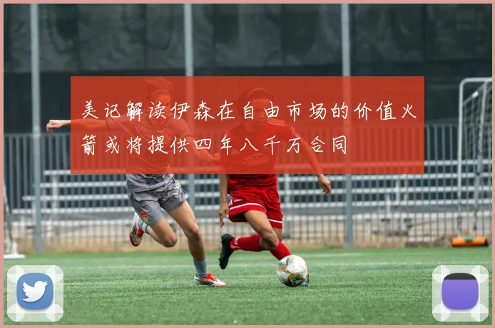 美记解读伊森在自由市场的价值火箭或将提供四年八千万合同