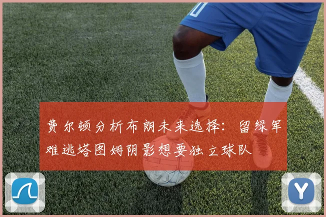 费尔顿分析布朗未来选择：留绿军难逃塔图姆阴影想要独立球队
