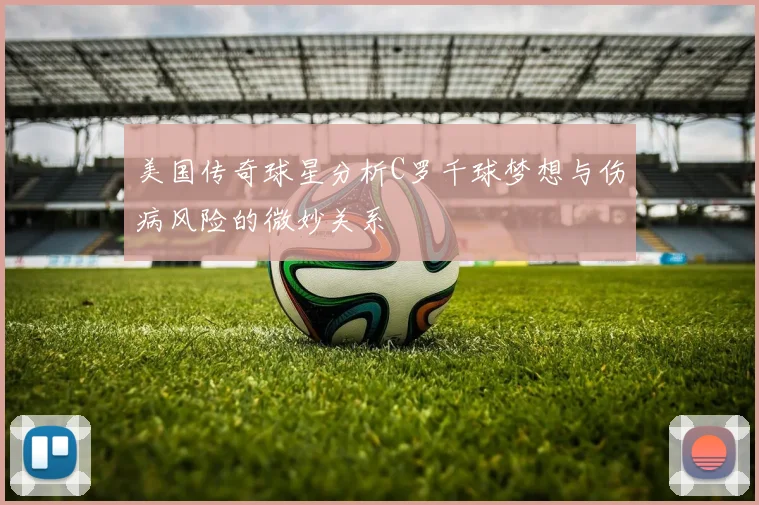 美国传奇球星分析C罗千球梦想与伤病风险的微妙关系