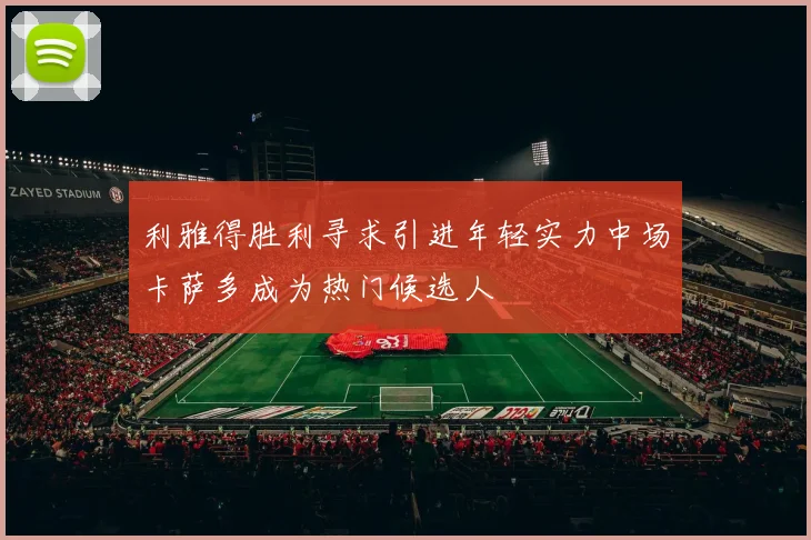 利雅得胜利寻求引进年轻实力中场卡萨多成为热门候选人